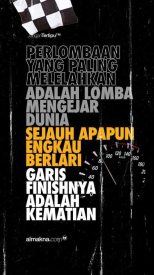 Perlombaan yang paling melelahkan adalah lomba mengejar dunia sejuah apapun kau berlari garis finisnya adalah kematian